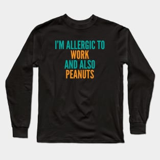 I'm Allergic To Work and Also Peanuts Long Sleeve T-Shirt